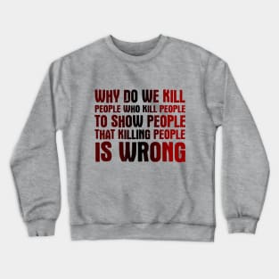 Why Do We Kill People Who Kill People To Show That Killing People Is Wrong Crewneck Sweatshirt